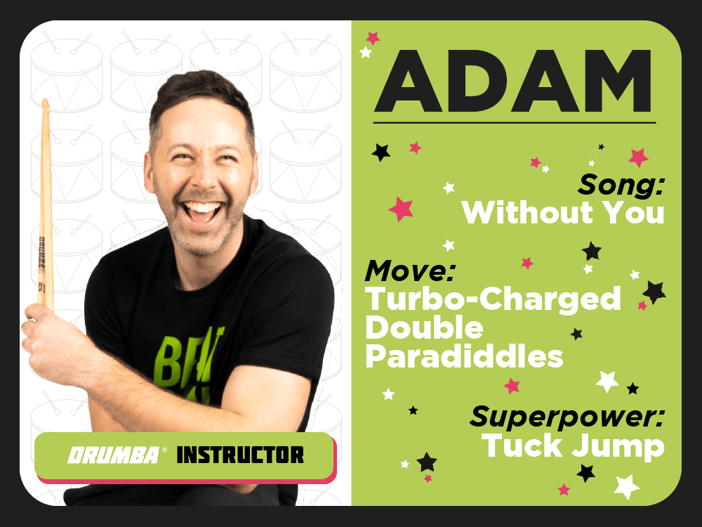Team Member Adam. Song: Without You. Move: Turbo Charged Double Paradiddles. Superpower: Truck Jump.